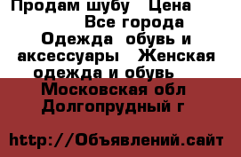 Продам шубу › Цена ­ 25 000 - Все города Одежда, обувь и аксессуары » Женская одежда и обувь   . Московская обл.,Долгопрудный г.